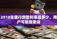 2018年银行贷款利率是多少，用户可能搜索词