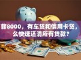 月薪8000，有车贷和信用卡贷，怎么快速还清所有贷款？