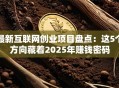 最新互联网创业项目盘点：这5个方向藏着2025年赚钱密码