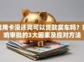 信用卡没还完可以贷款买车吗？影响审批的3大因素及应对方法