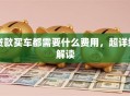 贷款买车都需要什么费用，超详细解读
