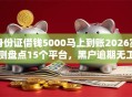 身份证借钱5000马上到账2026实测盘点15个平台，黑户逾期无工作秒下款低门槛！