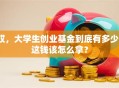 哎，大学生创业基金到底有多少？这钱该怎么拿？