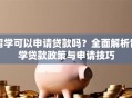 留学可以申请贷款吗？全面解析留学贷款政策与申请技巧