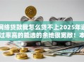 网络贷款我怎么贷不上2025年通过率高的能选的余地很宽敞！本篇隆重研讨​这5个黑户借款app！