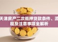 天津房产二次抵押贷款条件、流程及注意事项全解析