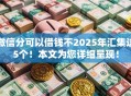 微信分可以借钱不2025年汇集这5个！本文为您详细呈现！