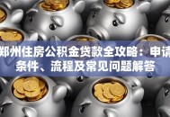 郑州住房公积金贷款全攻略：申请条件、流程及常见问题解答