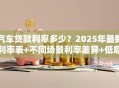 汽车贷款利率多少？2025年最新利率表+不同场景利率差异+低息申请指南