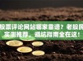 股票评论网站哪家靠谱？老股民实测推荐，避坑指南全在这！