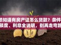 想知道有房产证怎么贷款？条件、额度、利息全说明，别再走弯路！
