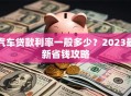 汽车贷款利率一般多少？2023最新省钱攻略
