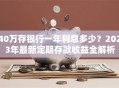 40万存银行一年利息多少？2023年最新定期存款收益全解析