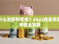 什么贷款利率低？2023低息贷款申请全攻略