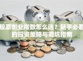 股票创业指数怎么选？新手必看的投资策略与避坑指南