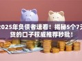 2025年负债者速看！揭秘5个7天贷的口子权威推荐秒批！