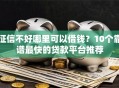 征信不好哪里可以借钱？10个靠谱最快的贷款平台推荐