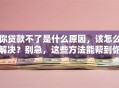你贷款不了是什么原因，该怎么解决？别急，这些方法能帮到你