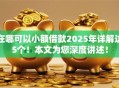 在哪可以小额借款2025年详解这5个！本文为您深度讲述！