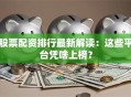 股票配资排行最新解读：这些平台凭啥上榜？