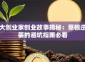 大创业家创业故事揭秘：草根逆袭的避坑指南必看