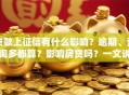 贷款上征信有什么影响？逾期、查询多都算？影响房贷吗？一文说清