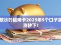放水的信用卡2025年5个口子实测秒下！