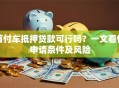 首付车抵押贷款可行吗？一文看懂申请条件及风险
