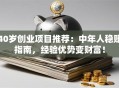40岁创业项目推荐：中年人稳赚指南，经验优势变财富！