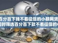 百分百下钱不看征信的小额网贷，同时筛选百分百下款不看征信的小额贷款平台