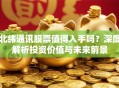 北纬通讯股票值得入手吗？深度解析投资价值与未来前景