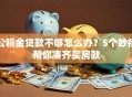公积金贷款不够怎么办？5个妙招帮你凑齐买房款