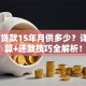 70万贷款15年月供多少？详细测算+还款技巧全解析！