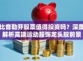 比音勒芬股票值得投资吗？深度解析高端运动服饰龙头股前景