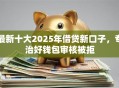 最新十大2025年借贷新口子，专治好钱包审核被拒