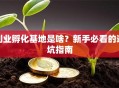 创业孵化基地是啥？新手必看的避坑指南