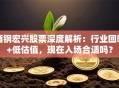 酒钢宏兴股票深度解析：行业回暖+低估值，现在入场合适吗？