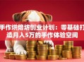 手作烘焙坊创业计划：零基础打造月入5万的手作体验空间