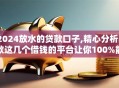 2024放水的贷款口子,精心分析5款这几个借钱的平台让你100%能借到