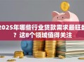2025年哪些行业贷款需求最旺盛？这8个领域值得关注