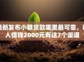 最新发布小额贷款哪里最可靠，私人借钱2000元有这7个渠道