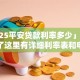 「2025平安贷款利率多少」别再到处问了这里有详细利率表和申请小贴士