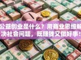 公益创业是什么？用商业思维解决社会问题，既赚钱又做好事！