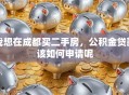 我想在成都买二手房，公积金贷款该如何申请呢