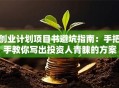 创业计划项目书避坑指南：手把手教你写出投资人青睐的方案