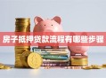 房子抵押贷款流程有哪些步骤