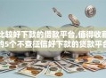 比较好下款的借款平台,值得收藏的5个不查征信好下款的贷款平台
