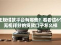 正规借款平台有哪些？看看这6个无视评分的贷款口子怎么样