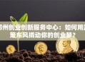 邳州创业创新服务中心：如何用政策东风撬动你的创业梦？