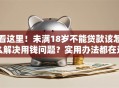 看这里！未满18岁不能贷款该怎么解决用钱问题？实用办法都在这了